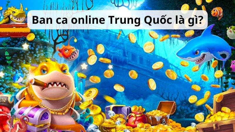 Ban ca online Trung Quốc là gì?