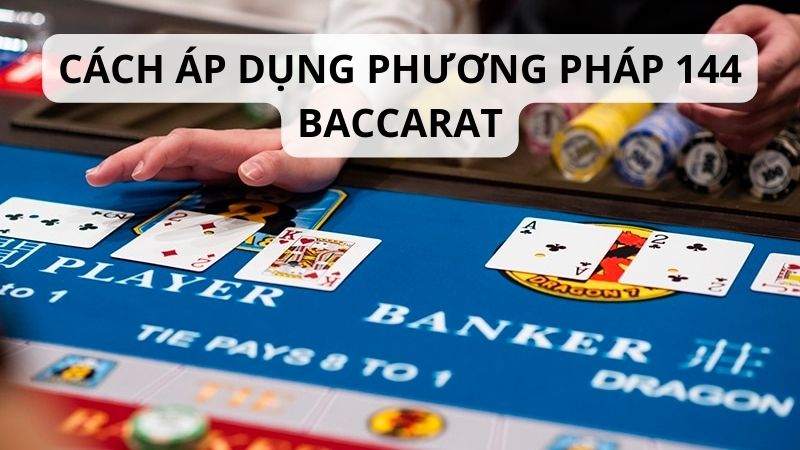 Cách áp dụng phương pháp 144 baccarat